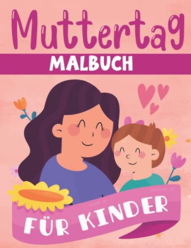 Muttertag Malbuch für kinder: Ein lustiges Malbuch für Kinder für Kleinkinder und Kinder im Alter von 4 bis 8 Jahren Für Kinder von 9-12 Jahren