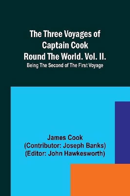 The Three Voyages of Captain Cook Round the World. Vol. II. Being the Second of the First Voyage