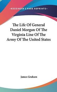 The Life Of General Daniel Morgan Of The Virginia Line Of The Army Of The United States
