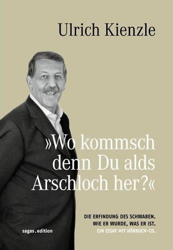 Wo kommsch denn Du alds Arschloch her?. Die Erfindung des Schwaben. Wie er wurde, was er ist