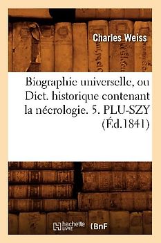 Biographie Universelle, Ou Dict. Historique Contenant La Nécrologie. 5. Plu-Szy (Éd.1841)