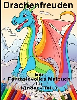 Drachenfreuden Ein Fantasievolles Malbuch für Kinder - Teil 3: Ein Drachen - Malbuch für alle Altersgruppen: Erwachsene, Kinder, Kleinkinder - Entspannen Sie sich mit phantastischen Abenteuern