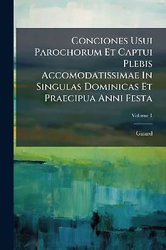 Conciones Usui Parochorum Et Captui Plebis Accomodatissimae In Singulas Dominicas Et Praecipua Anni Festa