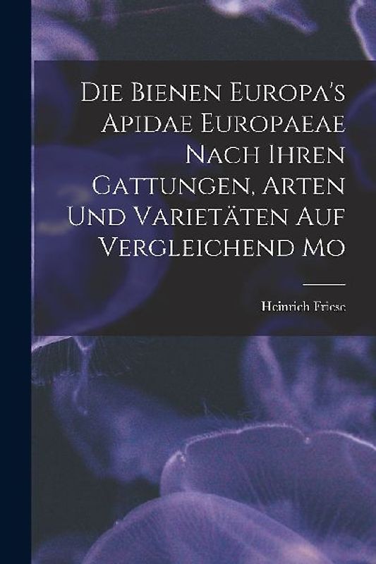 Die Bienen Europa's Apidae Europaeae Nach Ihren Gattungen, Arten und Varietäten auf Vergleichend Mo
