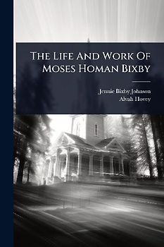 The Life And Work Of Moses Homan Bixby