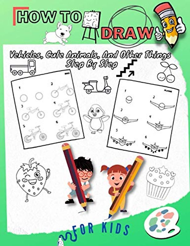 How To Draw Vehicles, Cute Animals, And Other Things Step By Step For Kids: Fun & Easy Simple Drawing Guide To Learn How To Draw Cute Things Cars, ... Gift/ Activity Book For Kids: Boys/ Girls