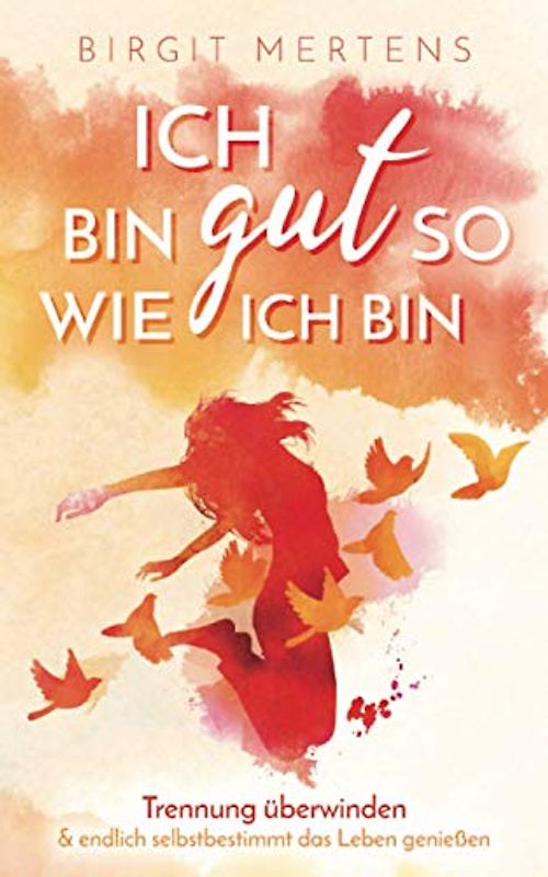 Ich bin gut so wie ich bin - Trennung überwinden & endlich selbstbestimmt das Leben genießen