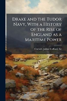Drake and the Tudor Navy, With a History of the Rise of England as a Maritime Power