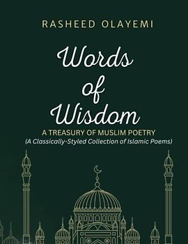 Words of Wisdom: A Treasury of Muslim Poetry: A Classically-Styled Collection of Islamic Poems