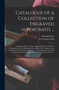 Catalogue of a Collection of Engraved Portraits ...: Comprising Nearly Twenty Thousand Portraits of Persons Connected With the History and Literature