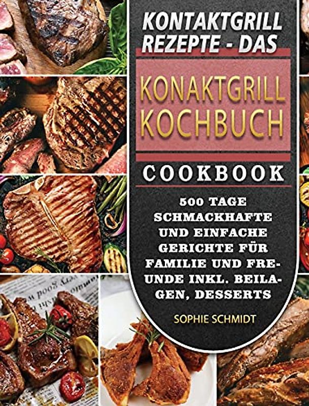 Kontaktgrill Rezepte - Das Konaktgrill Kochbuch: 500 Tage Schmackhafte und einfache Gerichte für Familie und Freunde inkl. Beilagen, Desserts und Snacks