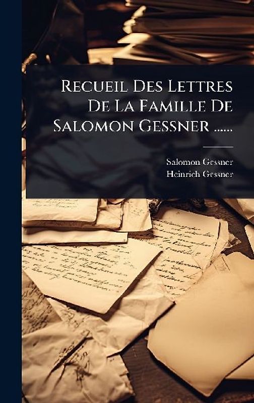 Recueil Des Lettres De La Famille De Salomon Gessner ......