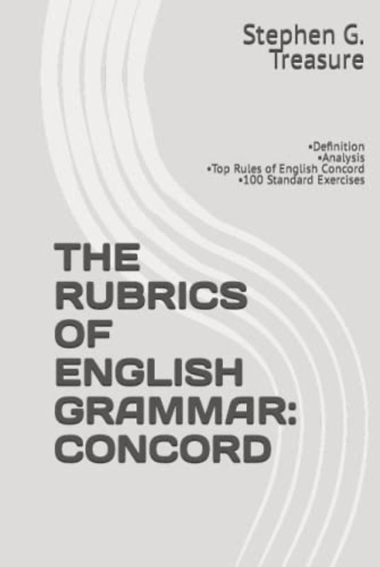 THE RUBRICS OF ENGLISH GRAMMAR: THE ENGLISH CONCORD: •Definition •Analysis •Top Rules of English Concord •100 Standard Exercises (ENGLISH GRAMMAR SERIES)