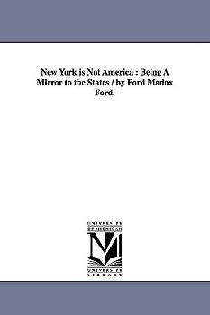 New York is Not America: Being A Mirror to the States / by Ford Madox Ford.