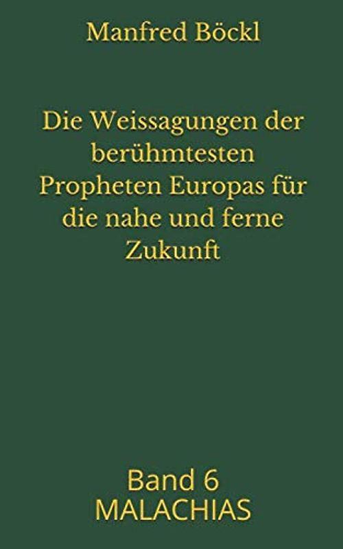 Die Weissagungen der berühmtesten Propheten Europas für die nahe und ferne Zukunft: Band 6 MALACHIAS