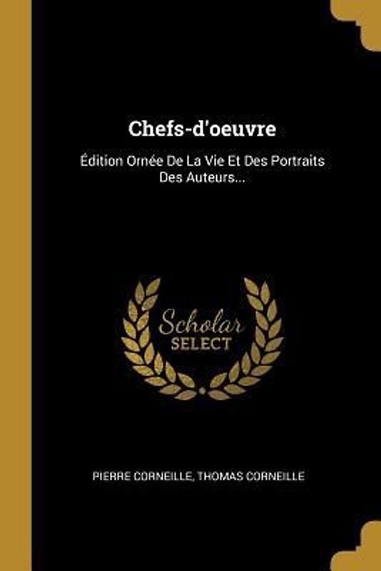 Chefs-d'oeuvre: Édition Ornée De La Vie Et Des Portraits Des Auteurs...