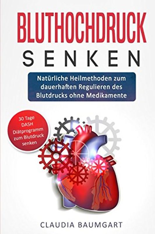 Bluthochdruck senken: Natürliche Heilmethoden zum dauerhaften Regulieren des Blutdrucks ohne Medikamente| Ursachen von Bluthochdruck nachhaltig behandeln und Blutwerte verbessern mit DASH-Diätprogramm