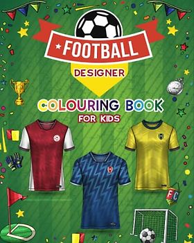 Football Designer Colouring Book for Kids: Football Jersey Activity Book for Children to Design and Colour Their Own Football Shirts and Equipment.