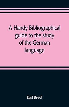 A handy bibliographical guide to the study of the German language and literature for the use of students and teachers of German