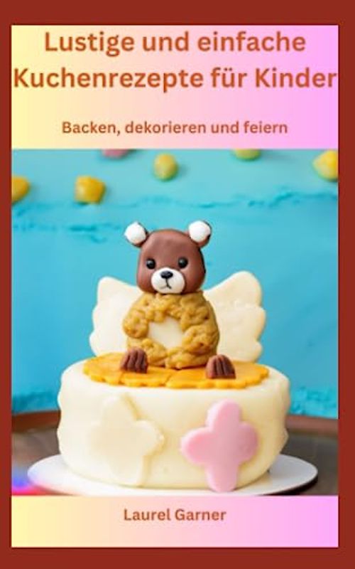 Lustige und einfache Kuchenrezepte für Kinder: Backen, dekorieren und feiern