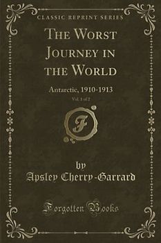 The Worst Journey in the World, Vol. 1 of 2 (Classic Reprint): Antarctic, 1910-1913