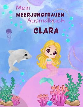 Mein Meerjungfrauen Malbuch für Mädchen ab 4 Jahren mit 50 magischen Motiven Clara: Personalisiertes Geschenk Clara Zauberhaftes Meerjungfrauen Malbuch Unterwasser Abenteuer Malblock