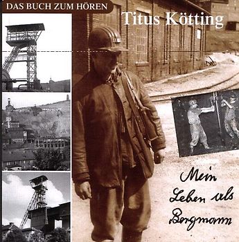 Titus Kötting: Mein Leben als Bergmann. Das Hörbuch