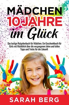 Mädchen 10 Jahre - Im Glück: Das lustige Ratgeberbuch für Mädchen. Ein Geschenkbuch für Girls mit Rückblick über die vergangenen Jahre und tollen Tipps und Tricks für die Zukunft (Glückliche Mädchen)