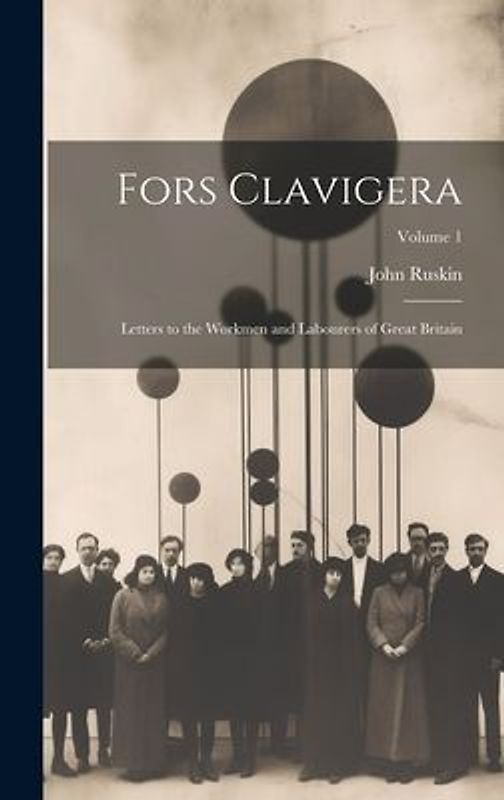 Fors Clavigera: Letters to the Workmen and Labourers of Great Britain; Volume 1
