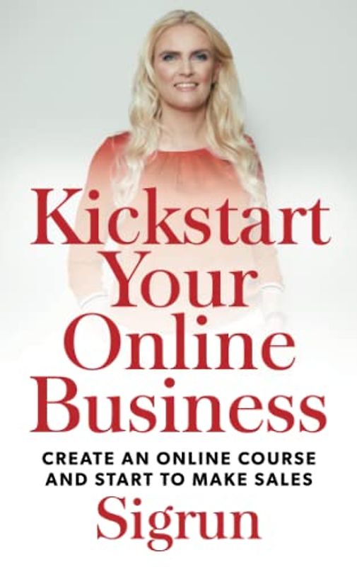 Kickstart Your Online Business: Create an Online Course and Start to Make Sales