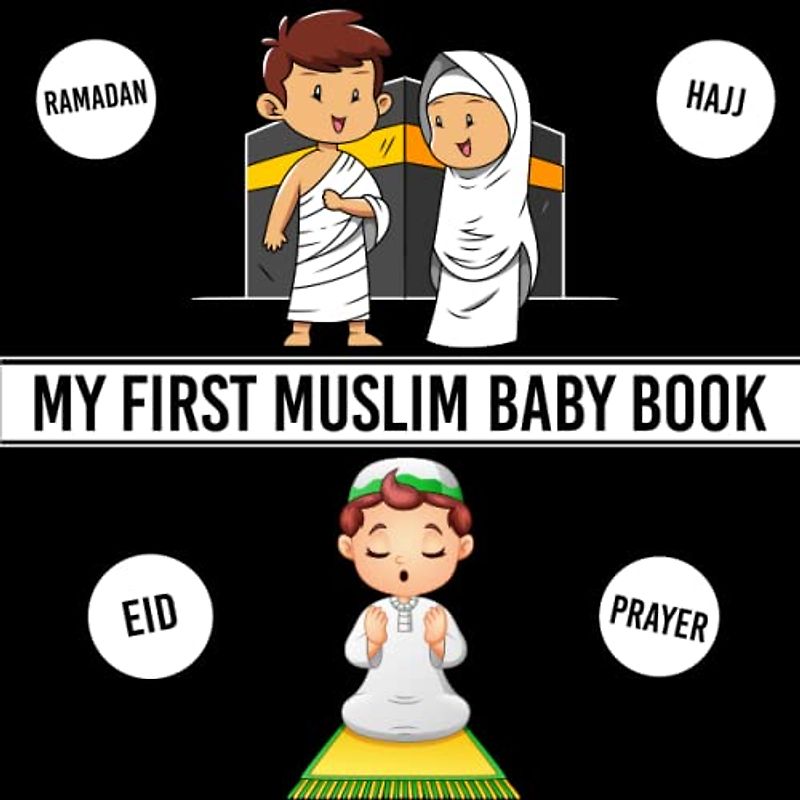 My First Muslim Baby Book: Black and White (High Contrast) Islamic Themed Images: Ramadan,Eid al-Adha,Eid al-Fitr, Prayer and Hajj|Perfect Gift idea for Babies,Kids,Children & Toddlers