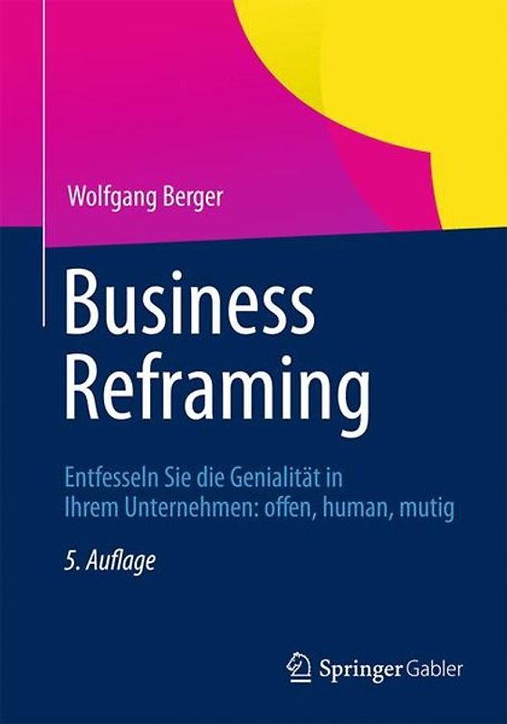 Business Reframing. Entfesseln Sie die Genialität in Ihrem Unternehmen: offen, human, mutig
