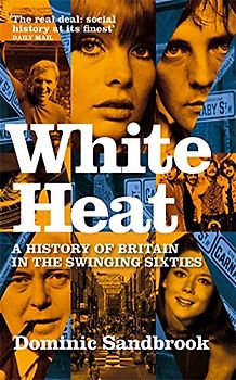 White Heat: A History of Britain in the Swinging Sixties: 1964-1970 v. 2: Britain in the Sixties Volume Two 1964-1970 - Dominic Sandbrook
