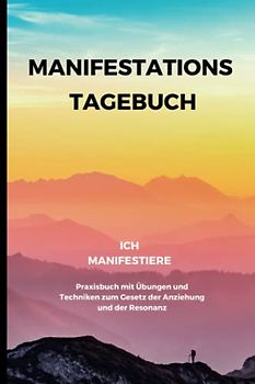 Ich Manifestiere: Praxisbuch mit Übungen und Techniken zum Gesetz der Anziehung und der Resonanz