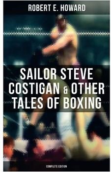 Sailor Steve Costigan & Other Tales of Boxing - Complete Edition: The Iron Man, Vikings of the Gloves, Breed of Battle, The Apparition in the Prize Ring…