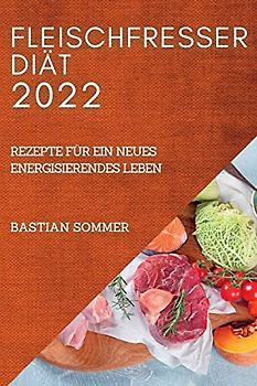 FLEISCHFRESSER DIÄT 2022: REZEPTE FÜR EIN NEUES ENERGISIERENDES LEBEN