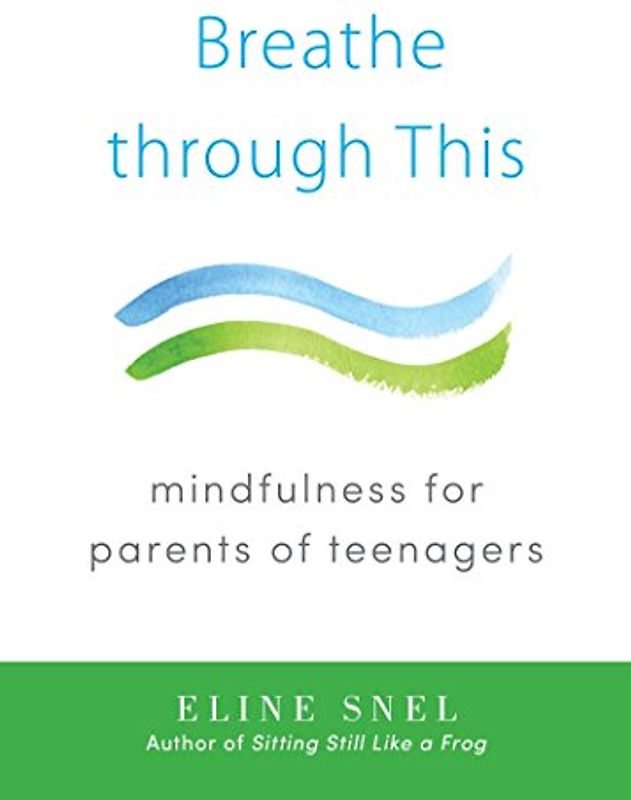 Breathe through This: Mindfulness for Parents of Teenagers