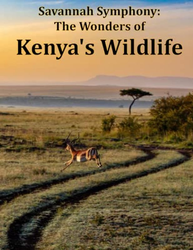 Savannah Symphony: The Wonders of Kenya's Wildlife: Kenya's Wildlife Wonderland, Safari Serenade, A Photographic Journey Through Kenya's Wildlife, ... Breath Away, Tourism Guide Book, Band 75)
