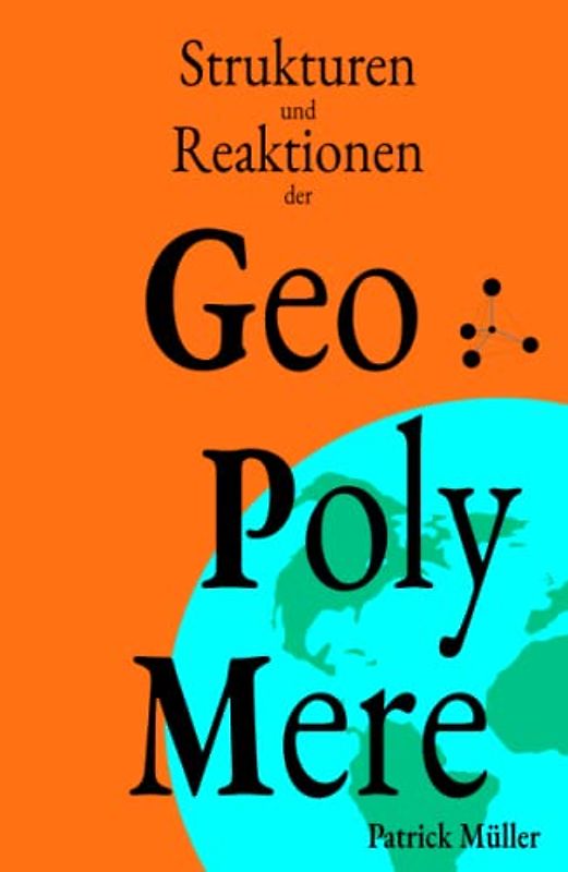 Strukturen und Reaktionen der Geopolymere: Grundlagen, Strukturen und Reaktionen der umweltverträglichen Hochleistungszemente