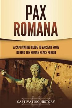 Pax Romana: A Captivating Guide to Ancient Rome during the Roman Peace Period (Captivating History)