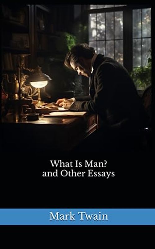 What Is Man? and Other Essays: The 1906 Literary Essay Classic (Annotated)