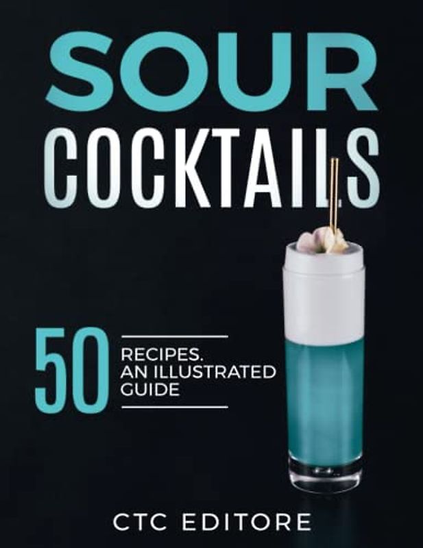 Sour Cocktails: 50 Recipes. An ILLUSTRATED Guide
