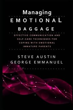 Managing Emotional Baggage: Effective Communication and Self-Care Techniques for Coping with Emotionally Immature Parents - Strategies for Healing and Growth