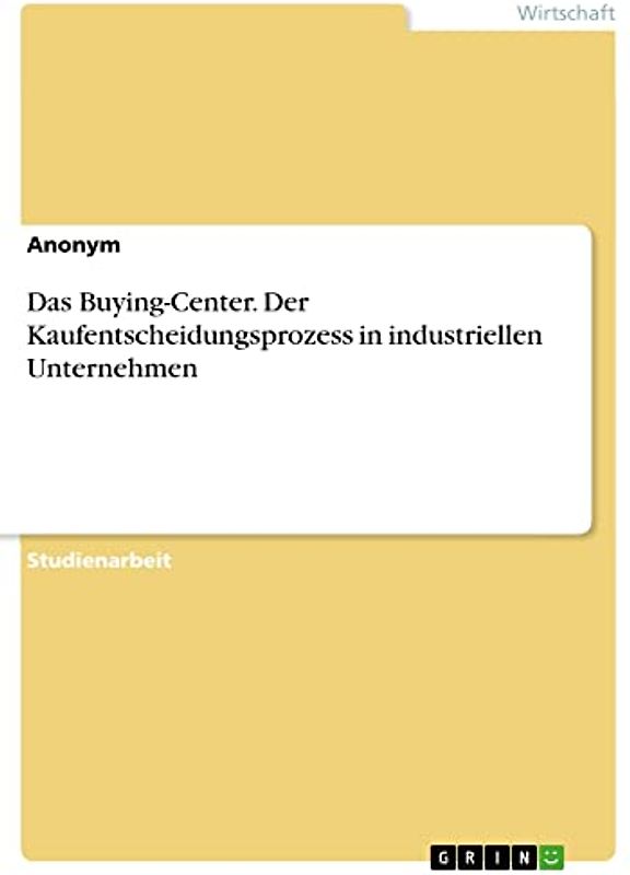 Das Buying-Center. Der Kaufentscheidungsprozess in industriellen Unternehmen