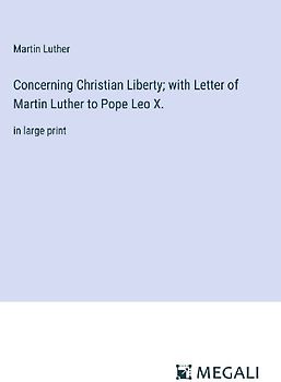 Concerning Christian Liberty; with Letter of Martin Luther to Pope Leo X.