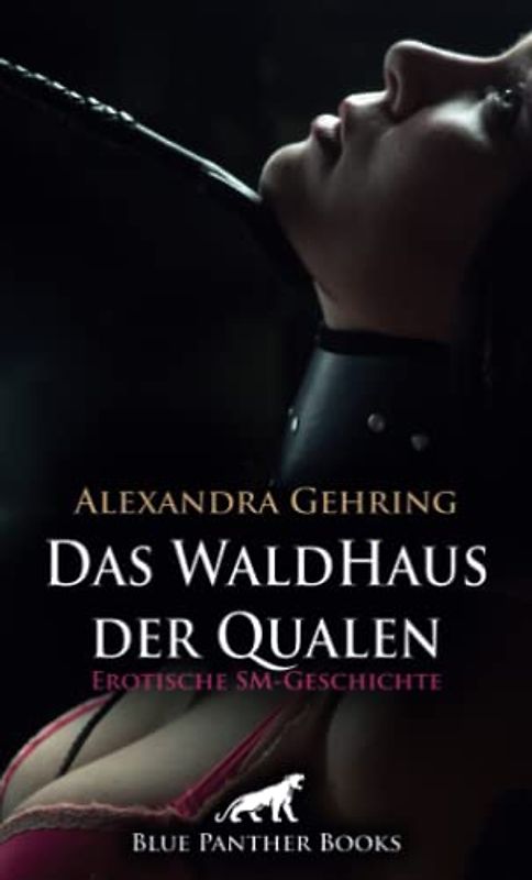 Das WaldHaus der Qualen | Erotische SM-Geschichte + 1 weitere Geschichte: Eine gefährliche, aber auch geile Situation ... (Love, Passion & Sex)