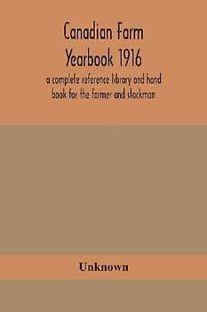 Canadian Farm Yearbook 1916; A Complete Reference Library And Hand Book For The Farmer And Stockman