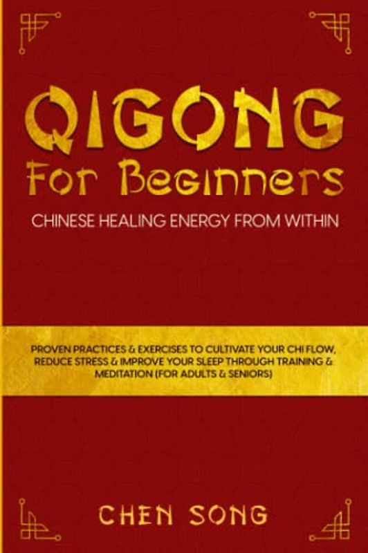 QiGong For Beginners: Chinese Healing Energy From Within: Proven Practices & Exercises To Cultivate Your Chi Flow, Reduce Stress&Improve Your Sleep Through Training & Meditation (For Adults & Seniors)