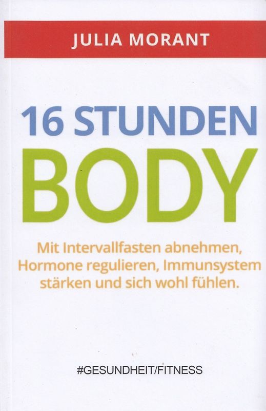 16 Stunden Body: Mit Intervallfasten abnehmen, Hormone regulieren, Immunsystem stärken und sich wohl fühlen - Julia Morant [Taschenbuch]