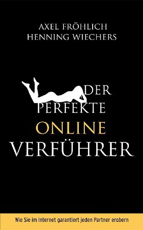 Der perfekte Online Verführer. Wie Sie im Internet garantiert jeden Partner erobern